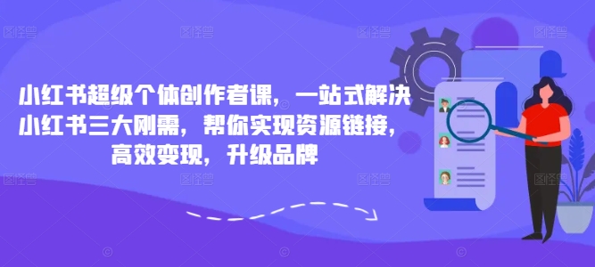 小红书超级个体创作者课，一站式解决小红书三大刚需，帮你实现资源链接，高效变现，升级品牌-赚钱网