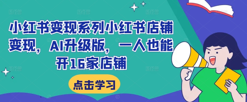 小红书变现系列小红书店铺变现，AI升级版，一人也能开16家店铺-赚钱网