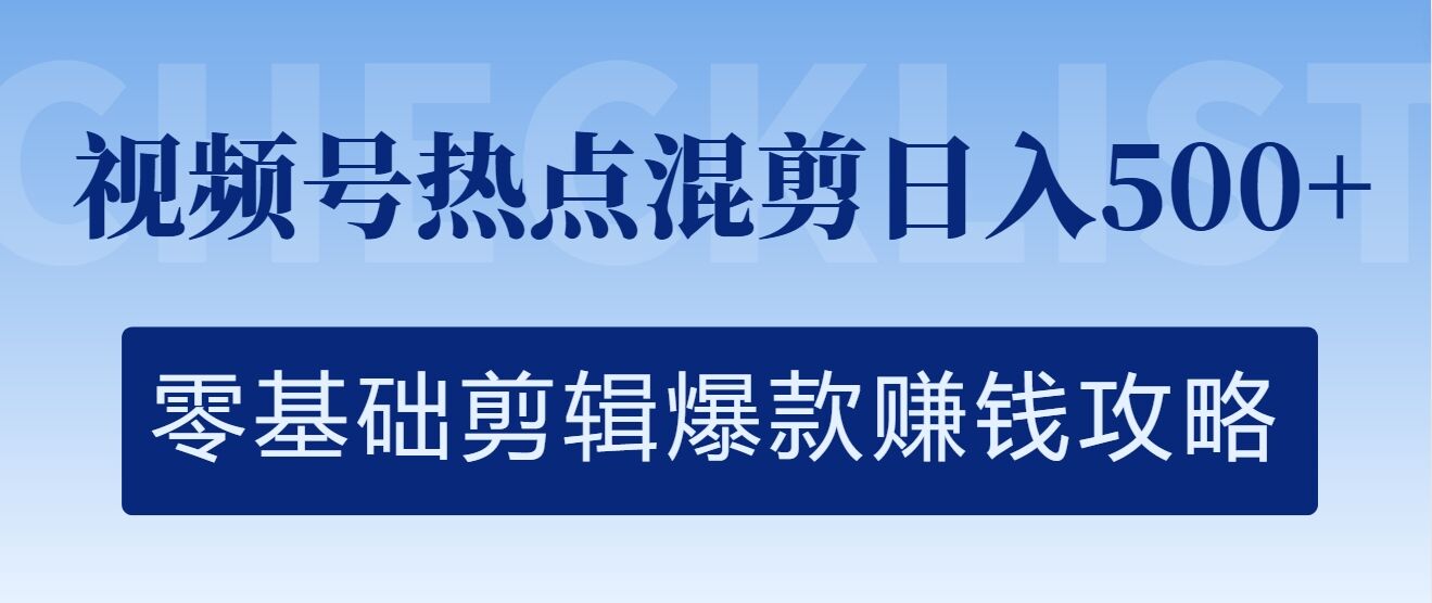 视频号热点混剪日入几张，零基础剪辑爆款赚钱攻略-赚钱网