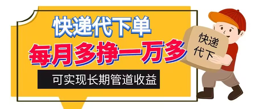 快递代下单，每月多挣一万多，有手机就行，可实现管道收益-赚钱网