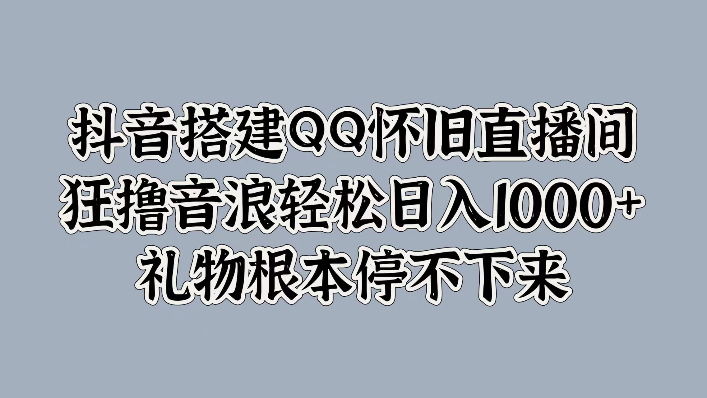 抖音搭建QQ怀旧直播间，狂撸音浪轻松日入1k+礼物根本停不下来-赚钱网