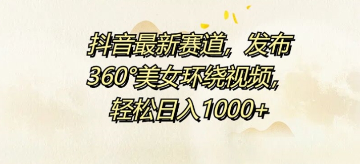 抖音最新赛道，发布360°美女环绕视频，轻松日入1k-赚钱网