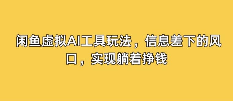 闲鱼虚拟AI工具玩法，信息差下的风口，实现躺着挣钱-赚钱网