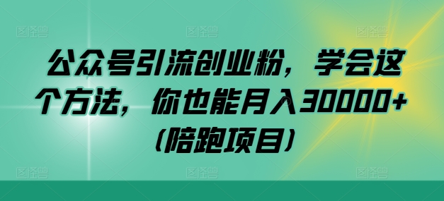 公众号引流创业粉，学会这个方法，你也能月入30000+ (陪跑项目)-赚钱网