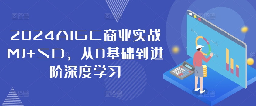 2024AIGC商业实战MJ+SD，从0基础到进阶深度学习-赚钱网