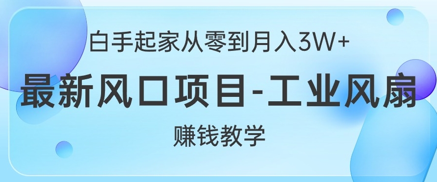 白手起家从零到月入过W+，最新风口项目-工业风扇赚钱教学-赚钱网