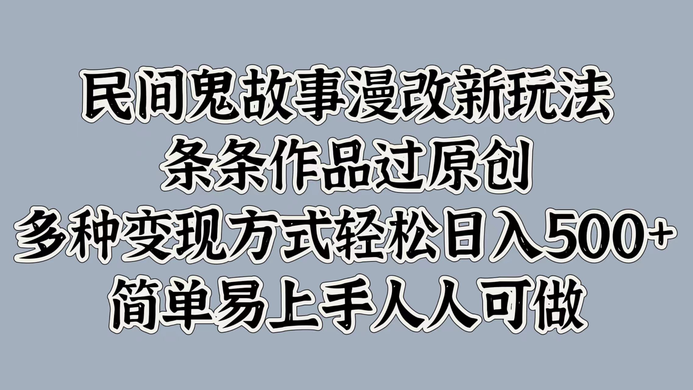 民间鬼故事漫改新玩法，条条作品过原创，多种变现方式，轻松日入500+，简单易上手人人可做-赚钱网