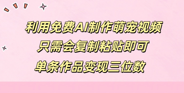 利用免费AI制作萌宠视频，只需会复制粘贴，单条作品变现三位数-赚钱网