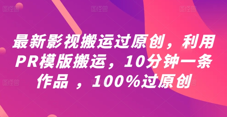 最新影视搬运过原创，利用PR模版搬运，10分钟一条作品 ，100%过原创【教程+PR模板】-赚钱网