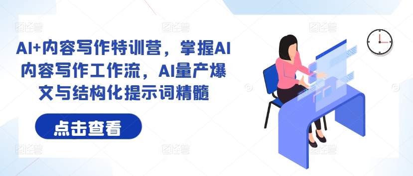 AI+内容写作特训营，掌握AI内容写作工作流，AI量产爆文与结构化提示词精髓-赚钱网