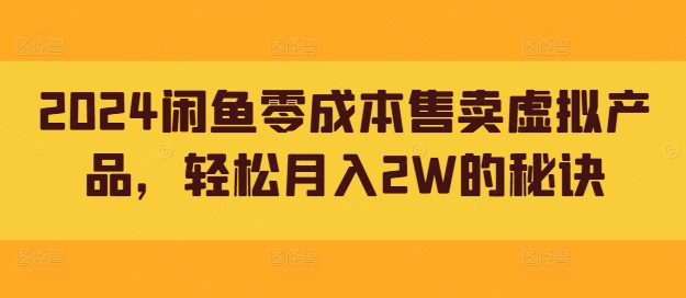2024闲鱼零成本售卖虚拟产品，轻松月入2W的秘诀-赚钱网