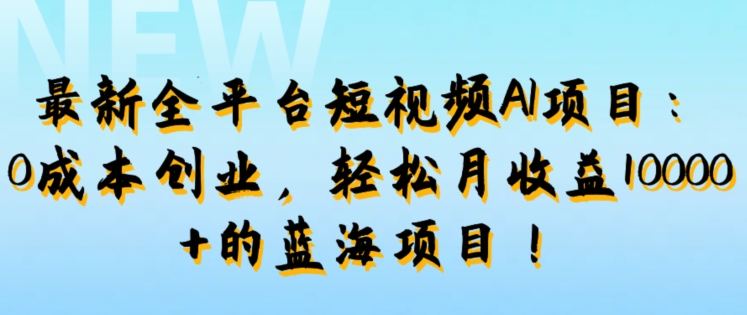 最新全平台短视频AI项目：0成本创业，轻松月收益1w+的蓝海项目!-赚钱网