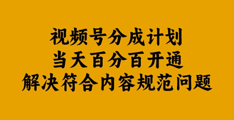 视频号分成计划当天百分百开通解决符合内容规范问题【揭秘】-赚钱网