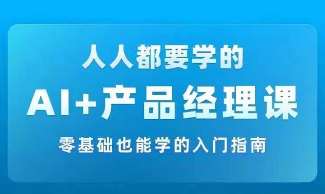AI +产品经理实战项目必修课，从零到一教你学ai，零基础也能学的入门指南-赚钱网