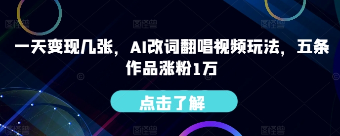 一天变现几张，AI改词翻唱视频玩法，五条作品涨粉1万-赚钱网