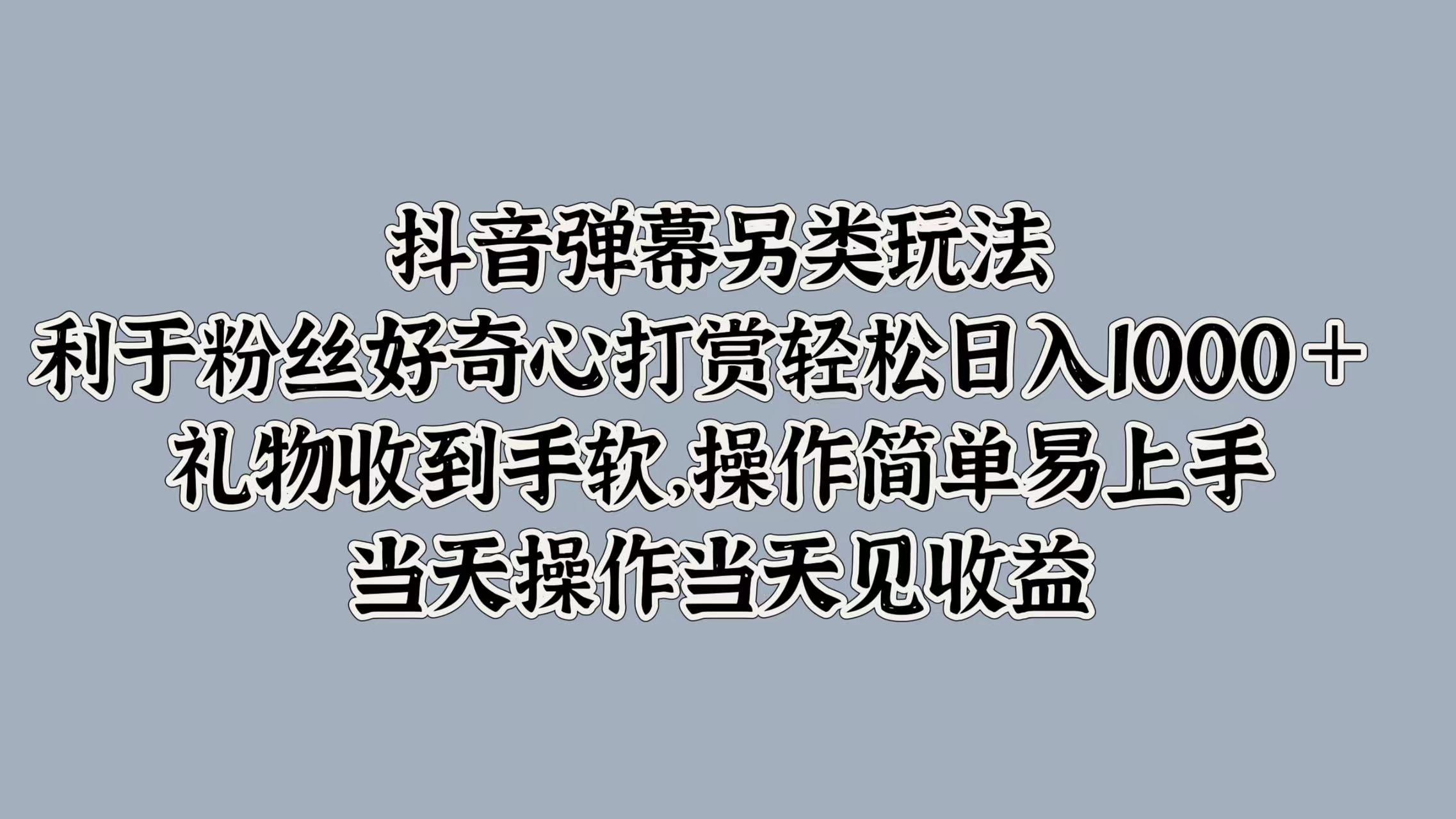 抖音弹幕另类玩法，利于粉丝好奇心打赏轻松日入1k+ 礼物收到手软，当天操作当天见收益-赚钱网