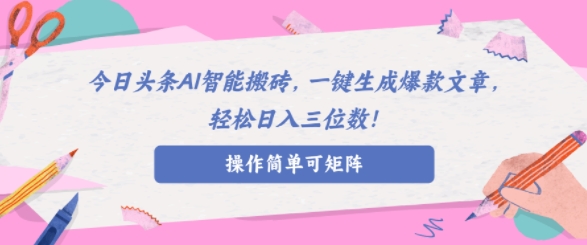 AI智能头条搬砖，无需具备的写作能力，AI一键生成爆款文章，轻松日入三位数!-赚钱网