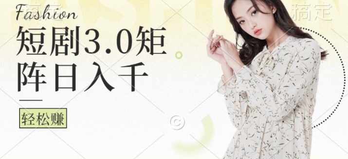短剧3.0矩阵玩法，超简单，普通人每天可以收入1k+-赚钱网