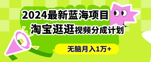 2024蓝海项目， 淘宝逛逛视频分成计划，简单无脑搬运，几分钟一个视频，小白月入1万+-赚钱网