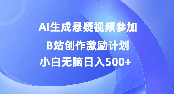 AI生成悬疑视频参加B站创作激励计划，小白无脑日入5张-赚钱网