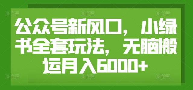 公众号新风口，小绿书全套玩法，无脑搬运月入6000+-赚钱网