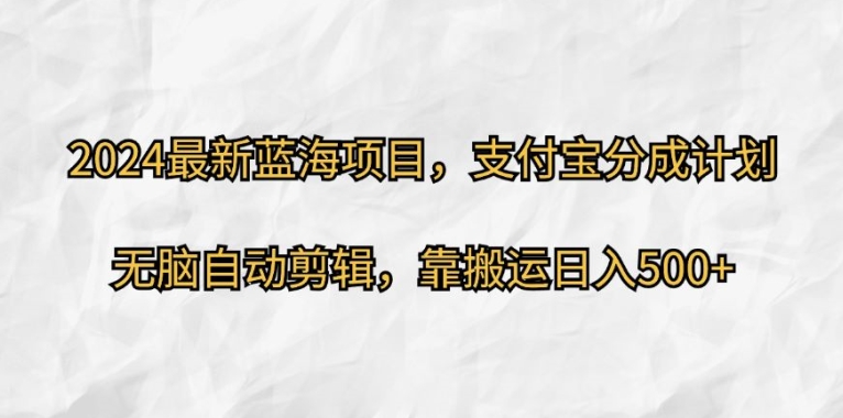 2024最新蓝海项目，支付宝分成计划，无脑自动剪辑，靠搬运日入几张-赚钱网