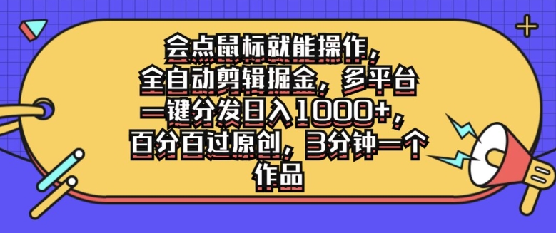 会点鼠标就能操作，全自动剪辑掘金，多平台一键分发日入1k，百分百过原创，3分钟一个作品-赚钱网