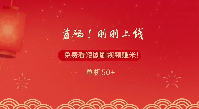首码，刚刚上线，免费看短剧刷视频赚米，单机50+-赚钱网