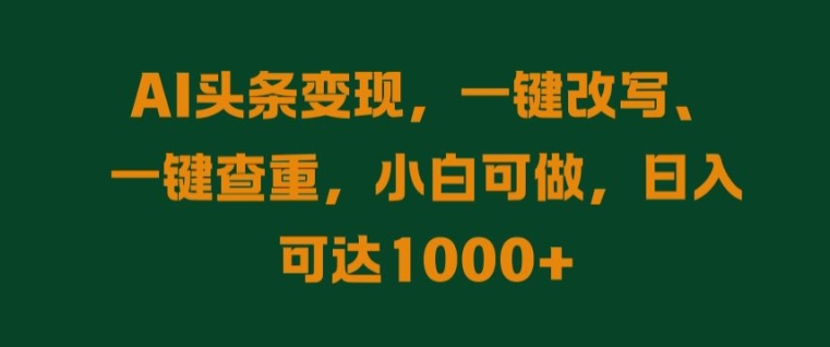 AI头条变现，一键改写、一键查重，小白可做，日入可达1k-赚钱网