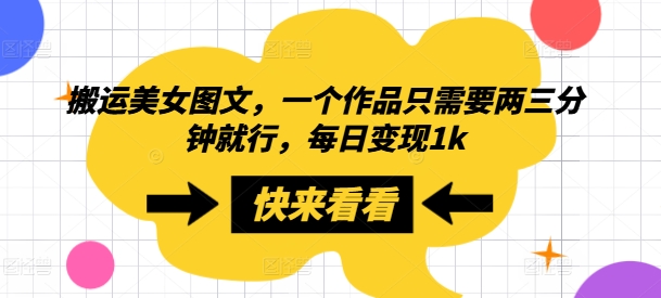 搬运美女图文，一个作品只需要两三分钟就行，每日变现1k-赚钱网