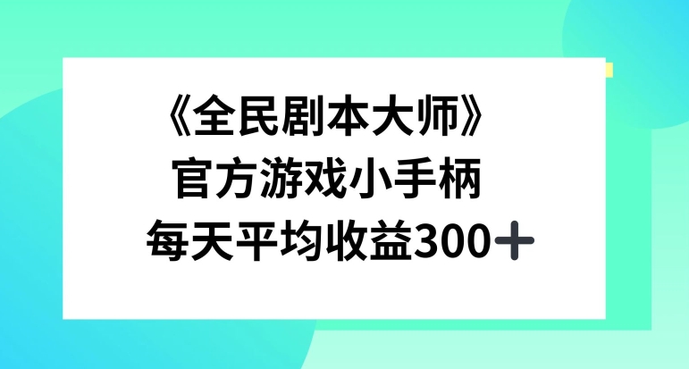 《全民剧本大师》，官方游戏小手柄，每天平均收益3张-赚钱网