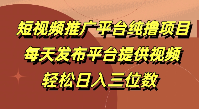 短视频推广平台纯撸项目，每天发布平台提供视频，轻松日入三位数-赚钱网