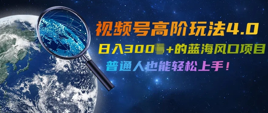 视频号高阶玩法4.0，日入几张的蓝海风口项目，普通人也能轻松上手-赚钱网