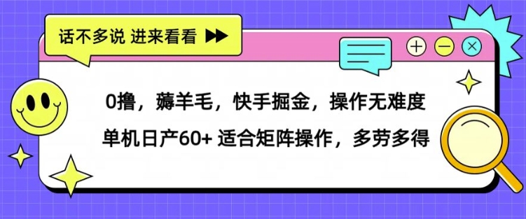 0撸，薅羊毛，快手掘金，操作无难度 单机日产30+ 适合矩阵操作，多劳多得-赚钱网