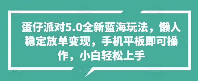 蛋仔派对5.0全新蓝海玩法，懒人稳定放单变现，手机平板即可操作，小白轻松上手-赚钱网