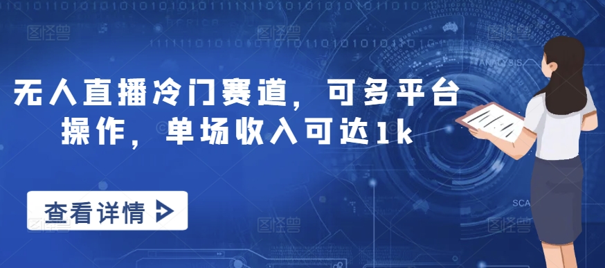 无人直播冷门赛道，可多平台操作，单场收入可达1k-赚钱网