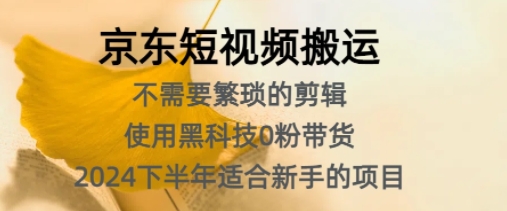 京东短视频搬运，不需要繁琐的剪辑，使用黑科技0粉带货，2024下半年新手适合的项目-赚钱网