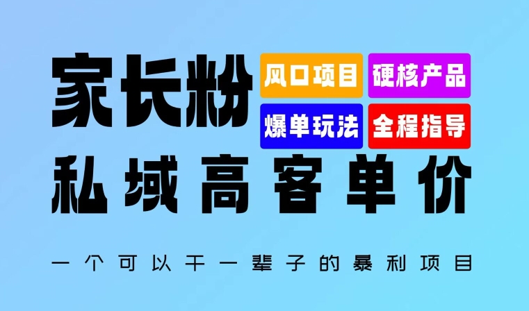 家长粉：私域高客单价，一个可以干一辈子的暴利项目，初中毕业就能完全上手-赚钱网