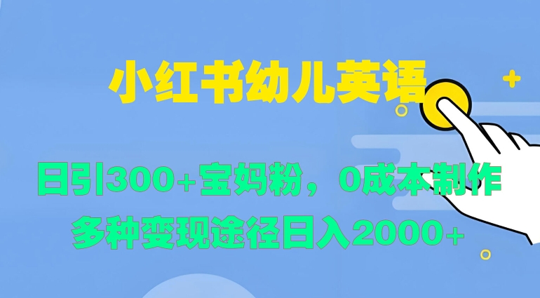 小红书幼儿英语，日引300+宝妈粉，0成本制作多种变现途径-赚钱网