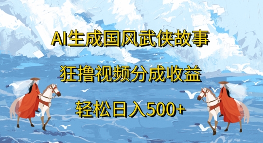 AI生成国风武侠故事，狂撸视频分成收益，轻松日入几张-赚钱网