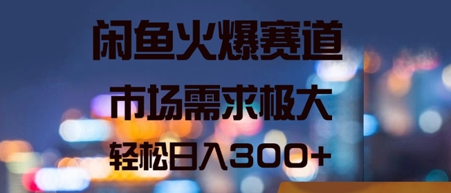 闲鱼火爆赛道，市场需求极大，轻松日入3张-赚钱网