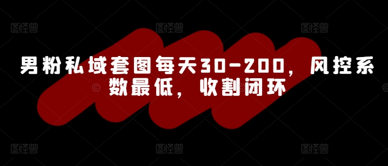 男粉私域套图每天30-200，风控系数最低，收割闭环-赚钱网