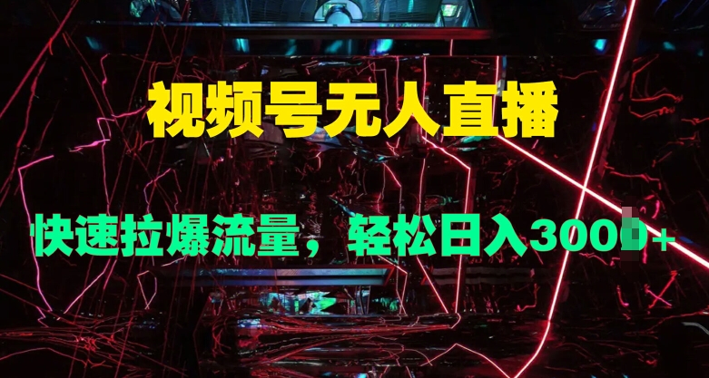 视频号无人直播，快速拉爆流量，轻松日入几张-赚钱网