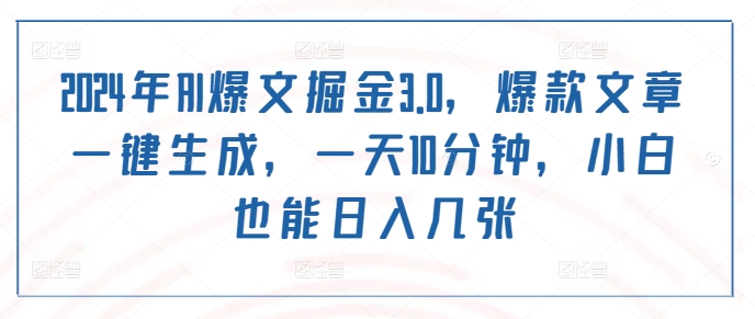 2024年AI爆文掘金3.0，爆款文章一键生成，一天10分钟，小白也能日入几张-赚钱网