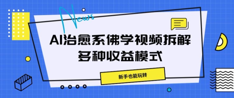 AI治愈系佛学视频拆解，操作简单，新手也能玩转-赚钱网