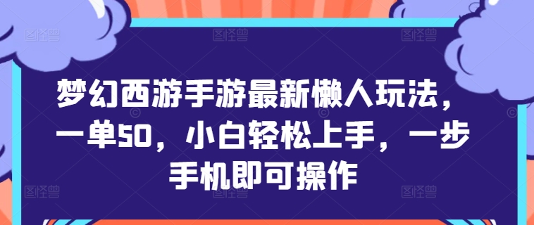 梦幻西游手游最新懒人玩法，一单50，小白轻松上手，一步手机即可操作-赚钱网