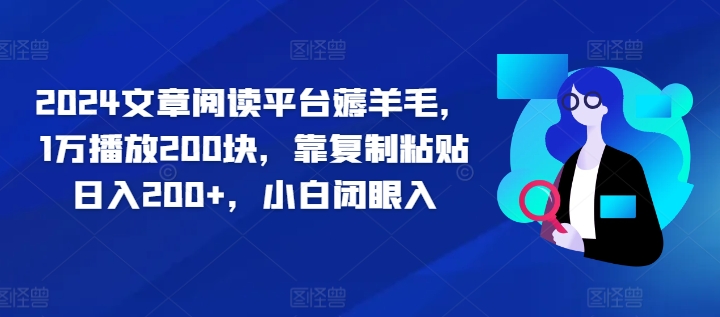 2024文章阅读平台薅羊毛，1万播放200块，靠复制粘贴日入200+，小白闭眼入-赚钱网