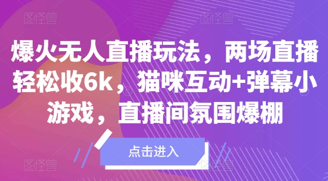 爆火无人直播玩法，两场直播轻松收6k，猫咪互动+弹幕小游戏，直播间氛围爆棚!-赚钱网