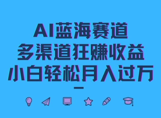 AI蓝海赛道，多渠道狂赚收益，小白轻松月入过万-赚钱网