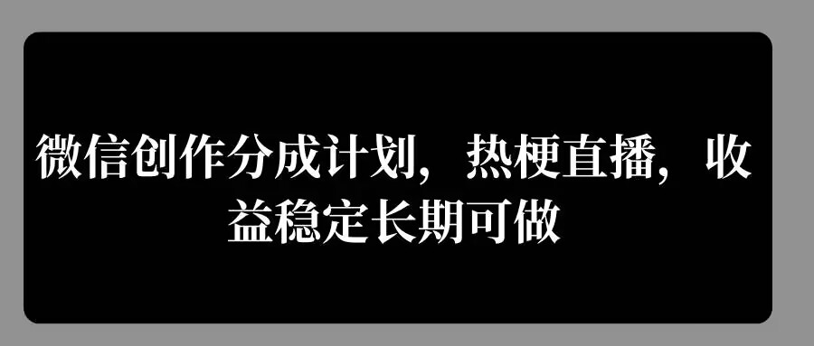 微信创作分成计划，热梗直播，收益稳定长期可做-赚钱网